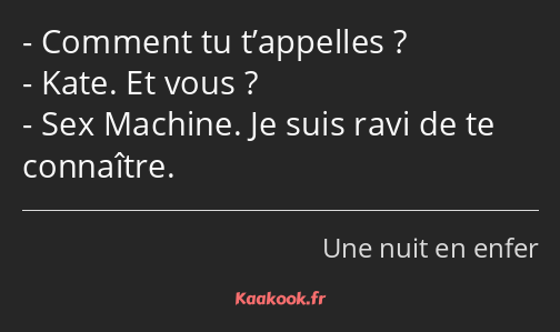 Comment tu t’appelles ? Kate. Et vous ? Sex Machine. Je suis ravi de te connaître.