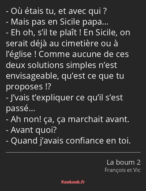 Où étais tu, et avec qui ? Mais pas en Sicile papa… Eh oh, s’il te plaît ! En Sicile, on serait…