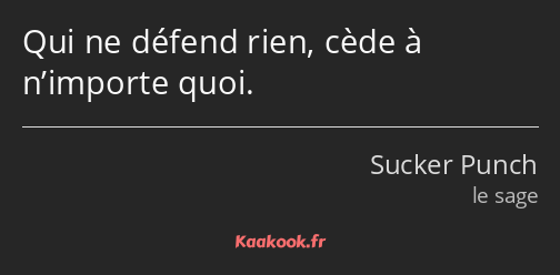 Qui ne défend rien, cède à n’importe quoi.