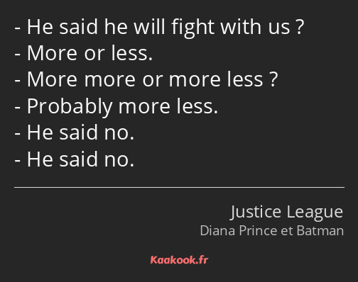 He said he will fight with us ? More or less. More more or more less ? Probably more less. He said…
