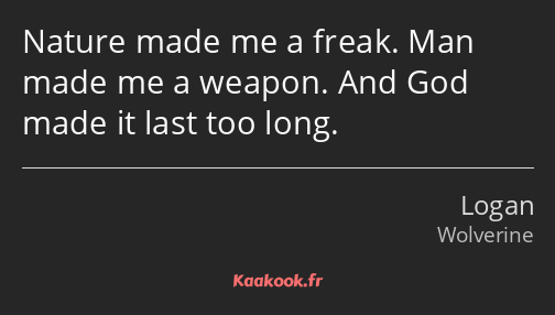 Nature made me a freak. Man made me a weapon. And God made it last too long.