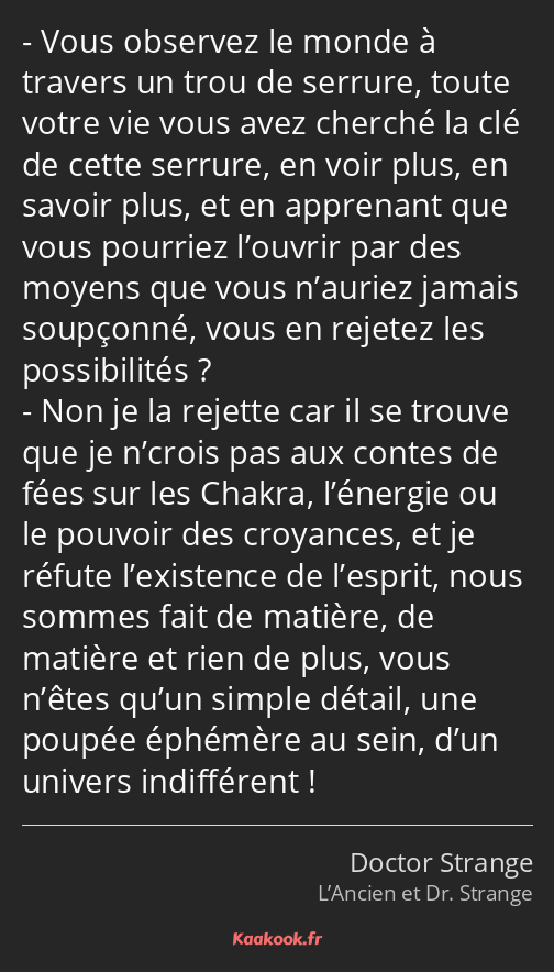 Vous observez le monde à travers un trou de serrure, toute votre vie vous avez cherché la clé de…