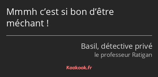 Mmmh c’est si bon d’être méchant !