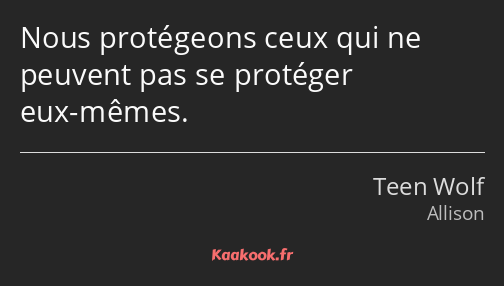 Nous protégeons ceux qui ne peuvent pas se protéger eux-mêmes.