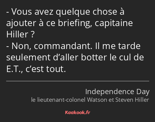 Vous avez quelque chose à ajouter à ce briefing, capitaine Hiller ? Non, commandant. Il me tarde…