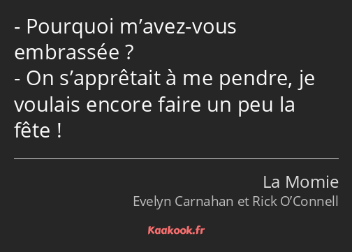 Pourquoi m’avez-vous embrassée ? On s’apprêtait à me pendre, je voulais encore faire un peu la fête…