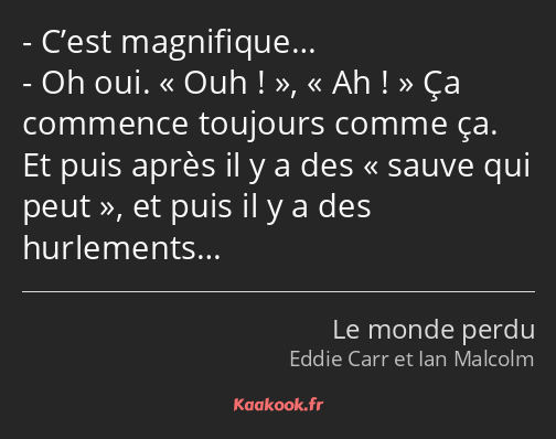 C’est magnifique… Oh oui. Ouh !, Ah ! Ça commence toujours comme ça. Et puis après il y a des sauve…