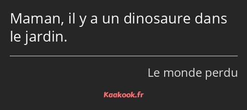 Maman, il y a un dinosaure dans le jardin.