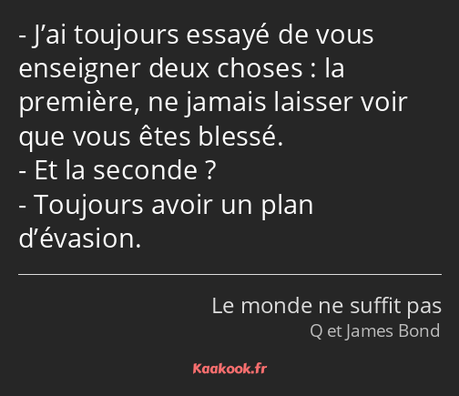 J’ai toujours essayé de vous enseigner deux choses : la première, ne jamais laisser voir que vous…