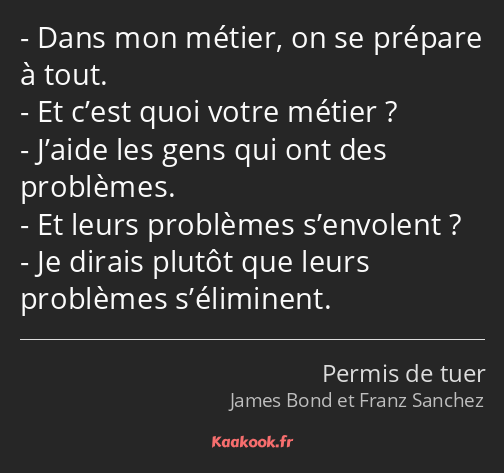 Dans mon métier, on se prépare à tout. Et c’est quoi votre métier ? J’aide les gens qui ont des…