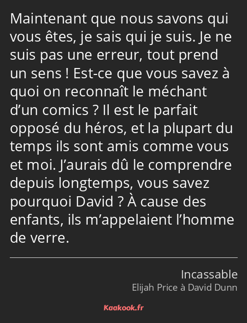 Maintenant que nous savons qui vous êtes, je sais qui je suis. Je ne suis pas une erreur, tout…