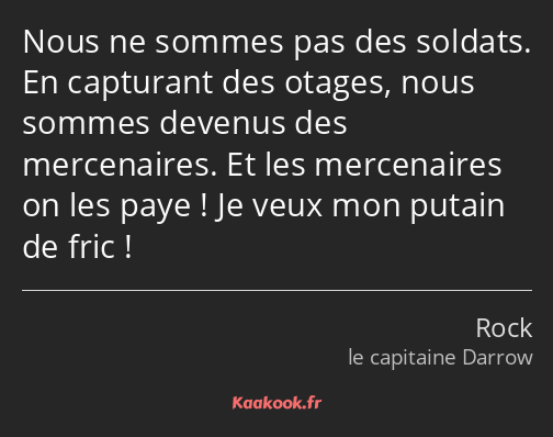 Nous ne sommes pas des soldats. En capturant des otages, nous sommes devenus des mercenaires. Et…