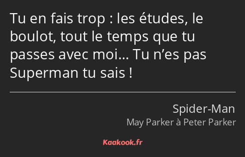 Tu en fais trop : les études, le boulot, tout le temps que tu passes avec moi… Tu n’es pas Superman…