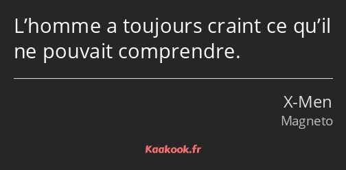 L’homme a toujours craint ce qu’il ne pouvait comprendre.