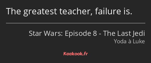The greatest teacher, failure is.