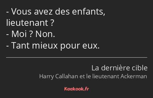 Vous avez des enfants, lieutenant ? Moi ? Non. Tant mieux pour eux.