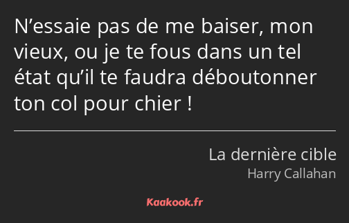 N’essaie pas de me baiser, mon vieux, ou je te fous dans un tel état qu’il te faudra déboutonner…