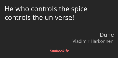 He who controls the spice controls the universe!