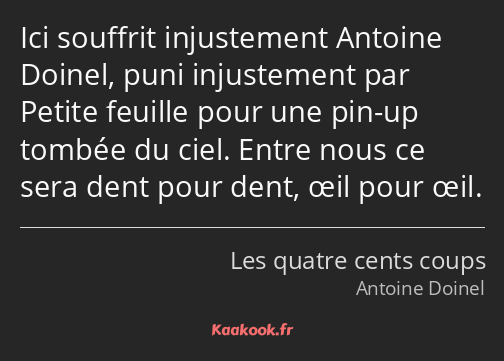 Ici souffrit injustement Antoine Doinel, puni injustement par Petite feuille pour une pin-up tombée…