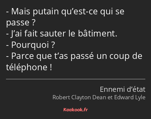 Mais putain qu’est-ce qui se passe ? J’ai fait sauter le bâtiment. Pourquoi ? Parce que t’as passé…