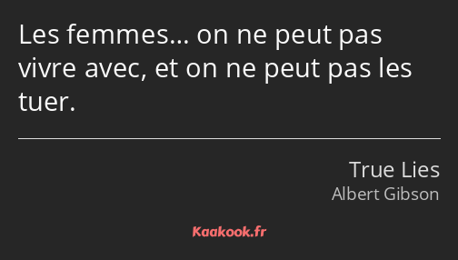 Les femmes… on ne peut pas vivre avec, et on ne peut pas les tuer.