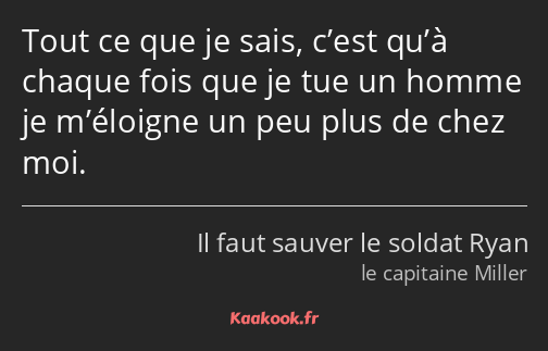 Tout ce que je sais, c’est qu’à chaque fois que je tue un homme je m’éloigne un peu plus de chez…