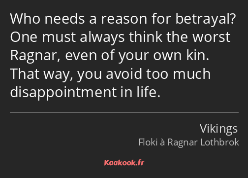 Who needs a reason for betrayal? One must always think the worst Ragnar, even of your own kin. That…