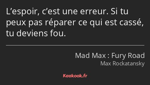 L’espoir, c’est une erreur. Si tu peux pas réparer ce qui est cassé, tu deviens fou.