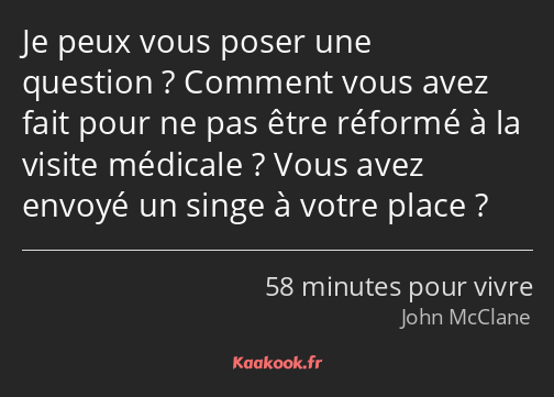 Je peux vous poser une question ? Comment vous avez fait pour ne pas être réformé à la visite…