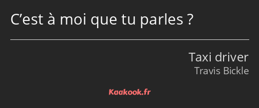 C’est à moi que tu parles ?