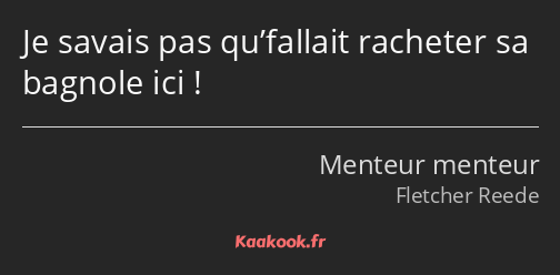 Je savais pas qu’fallait racheter sa bagnole ici !