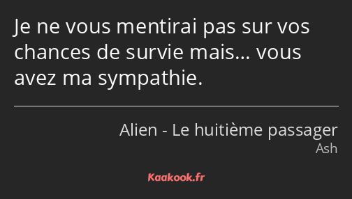 Je ne vous mentirai pas sur vos chances de survie mais… vous avez ma sympathie.