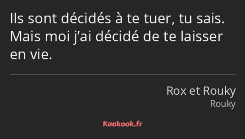 Ils sont décidés à te tuer, tu sais. Mais moi j’ai décidé de te laisser en vie.