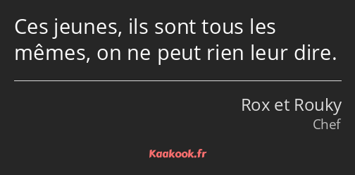 Ces jeunes, ils sont tous les mêmes, on ne peut rien leur dire.