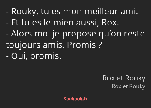 Rouky, tu es mon meilleur ami. Et tu es le mien aussi, Rox. Alors moi je propose qu’on reste…