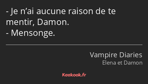 Je n’ai aucune raison de te mentir, Damon. Mensonge.