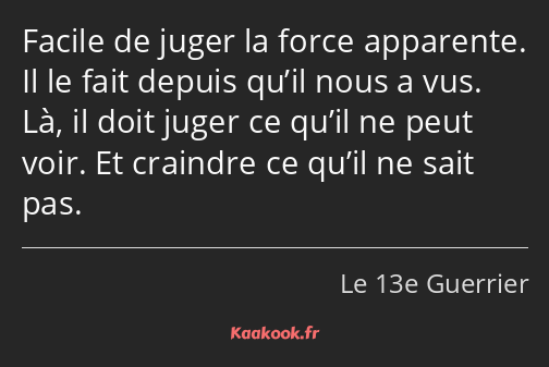 Facile de juger la force apparente. Il le fait depuis qu’il nous a vus. Là, il doit juger ce qu’il…