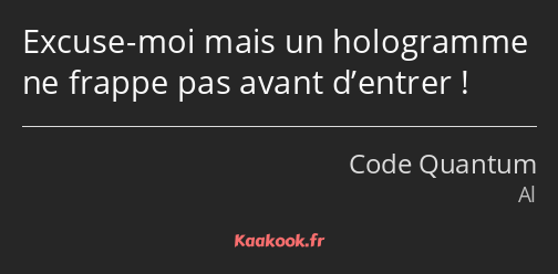 Excuse-moi mais un hologramme ne frappe pas avant d’entrer !