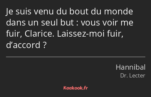 Je suis venu du bout du monde dans un seul but : vous voir me fuir, Clarice. Laissez-moi fuir…