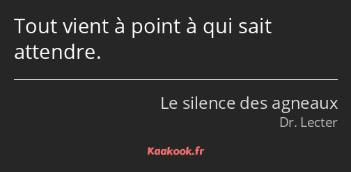 Tout vient à point à qui sait attendre.