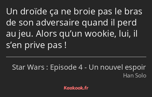 Un droïde ça ne broie pas le bras de son adversaire quand il perd au jeu. Alors qu’un wookie, lui…