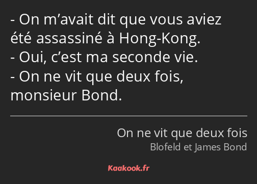 On m’avait dit que vous aviez été assassiné à Hong-Kong. Oui, c’est ma seconde vie. On ne vit que…