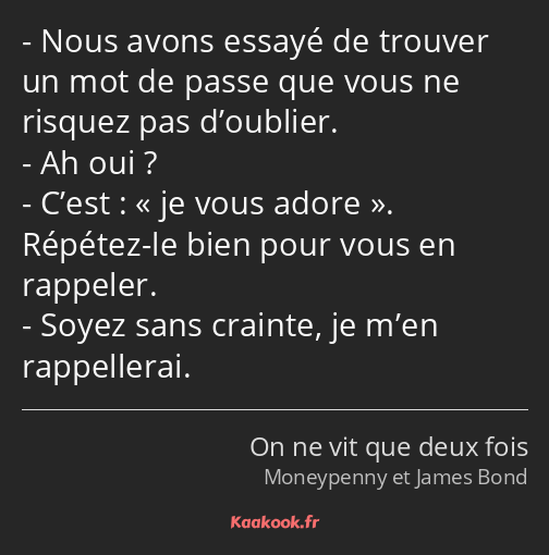 Nous avons essayé de trouver un mot de passe que vous ne risquez pas d’oublier. Ah oui ? C’est : je…