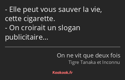 Elle peut vous sauver la vie, cette cigarette. On croirait un slogan publicitaire…