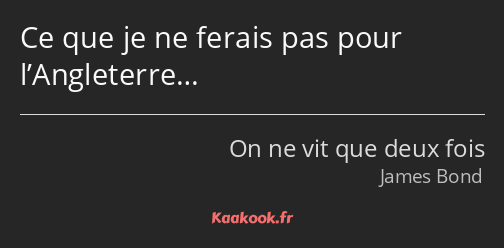 Ce que je ne ferais pas pour l’Angleterre…