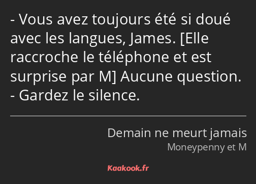 Vous avez toujours été si doué avec les langues, James. Aucune question. Gardez le silence.