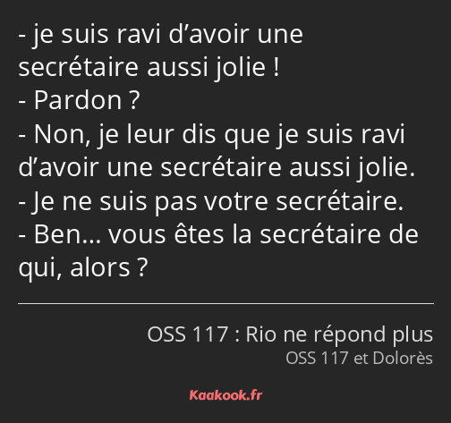 je suis ravi d’avoir une secrétaire aussi jolie ! Pardon ? Non, je leur dis que je suis ravi…