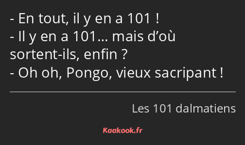 En tout, il y en a 101 ! Il y en a 101… mais d’où sortent-ils, enfin ? Oh oh, Pongo, vieux…