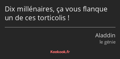 Dix millénaires, ça vous flanque un de ces torticolis !