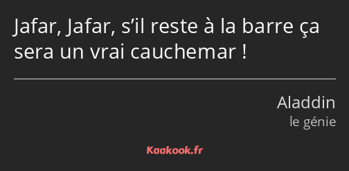 Jafar, Jafar, s’il reste à la barre ça sera un vrai cauchemar !